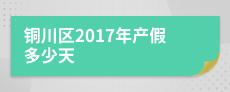 铜川区2017年产假多少天