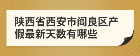 陕西省西安市阎良区产假最新天数有哪些