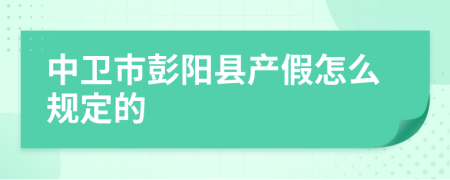 中卫市彭阳县产假怎么规定的