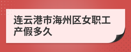 连云港市海州区女职工产假多久