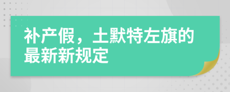 补产假，土默特左旗的最新新规定