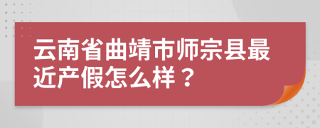 云南省曲靖市师宗县最近产假怎么样？