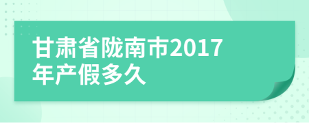 甘肃省陇南市2017年产假多久