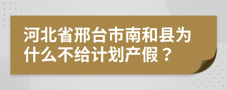 河北省邢台市南和县为什么不给计划产假？