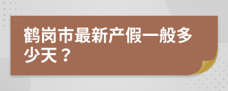 鹤岗市最新产假一般多少天？