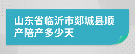 山东省临沂市郯城县顺产陪产多少天