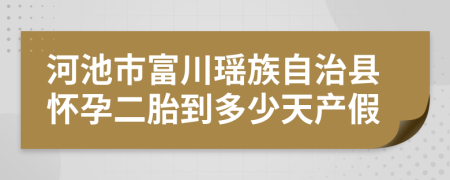 河池市富川瑶族自治县怀孕二胎到多少天产假