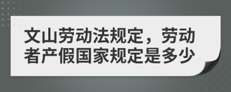 文山劳动法规定，劳动者产假国家规定是多少