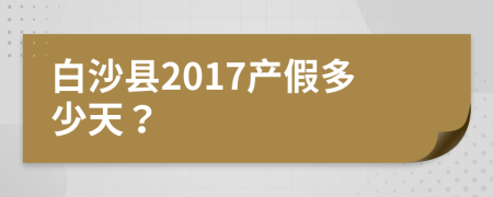 白沙县2017产假多少天？