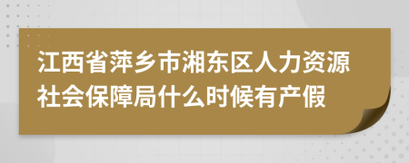 江西省萍乡市湘东区人力资源社会保障局什么时候有产假