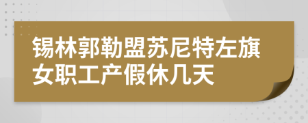 锡林郭勒盟苏尼特左旗女职工产假休几天