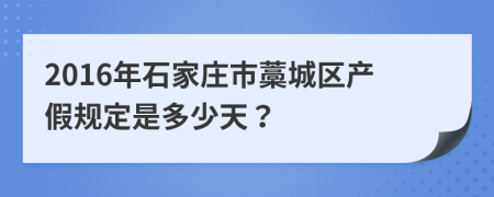 2016年石家庄市藁城区产假规定是多少天？