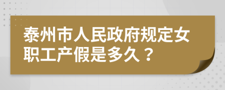 泰州市人民政府规定女职工产假是多久？