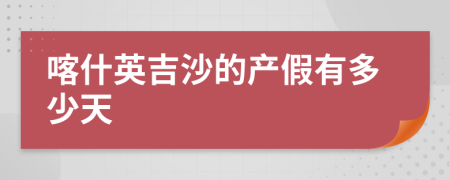 喀什英吉沙的产假有多少天