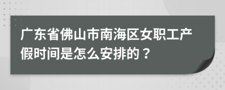 广东省佛山市南海区女职工产假时间是怎么安排的？