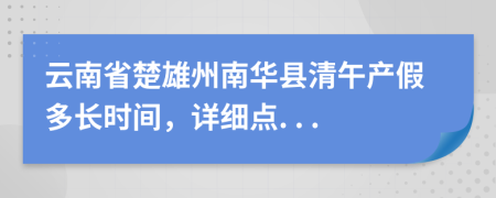 云南省楚雄州南华县清午产假多长时间，详细点. . .