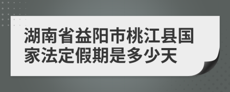 湖南省益阳市桃江县国家法定假期是多少天