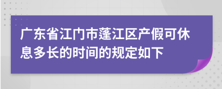 广东省江门市蓬江区产假可休息多长的时间的规定如下