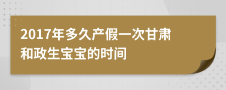 2017年多久产假一次甘肃和政生宝宝的时间