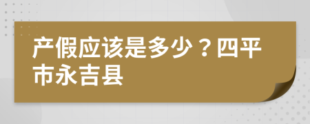 产假应该是多少？四平市永吉县