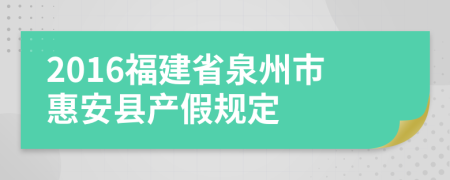 2016福建省泉州市惠安县产假规定