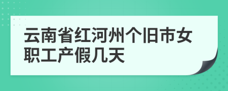 云南省红河州个旧市女职工产假几天