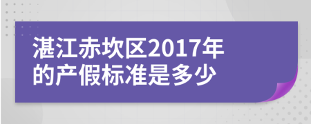 湛江赤坎区2017年的产假标准是多少