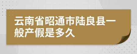 云南省昭通市陆良县一般产假是多久