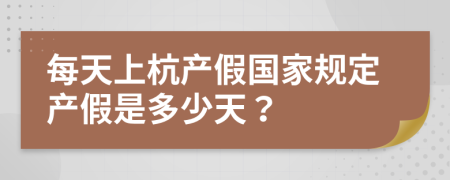 每天上杭产假国家规定产假是多少天？