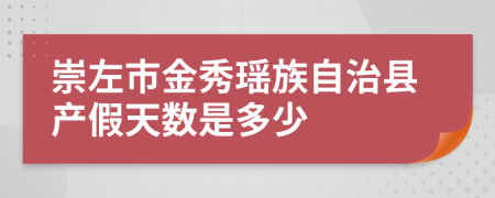 崇左市金秀瑶族自治县产假天数是多少