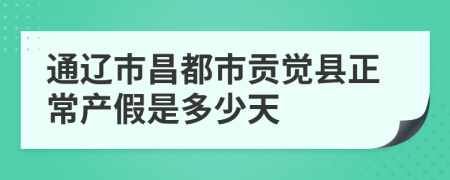 通辽市昌都市贡觉县正常产假是多少天