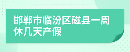 邯郸市临汾区磁县一周休几天产假