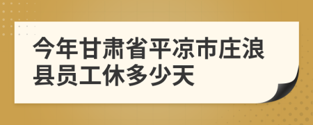 今年甘肃省平凉市庄浪县员工休多少天