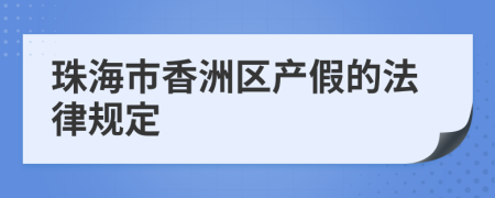 珠海市香洲区产假的法律规定