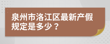 泉州市洛江区最新产假规定是多少？