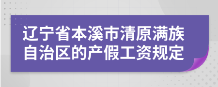 辽宁省本溪市清原满族自治区的产假工资规定
