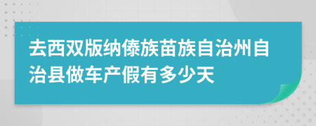 去西双版纳傣族苗族自治州自治县做车产假有多少天