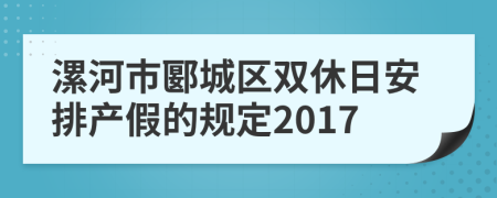 漯河市郾城区双休日安排产假的规定2017