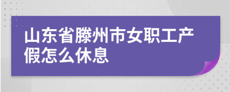 山东省滕州市女职工产假怎么休息
