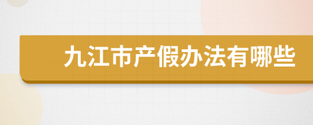 九江市产假办法有哪些