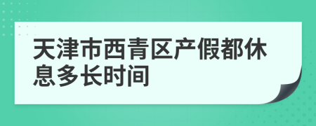 天津市西青区产假都休息多长时间