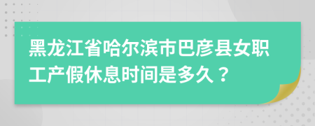 黑龙江省哈尔滨市巴彦县女职工产假休息时间是多久？