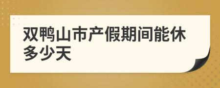 双鸭山市产假期间能休多少天