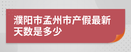 濮阳市孟州市产假最新天数是多少