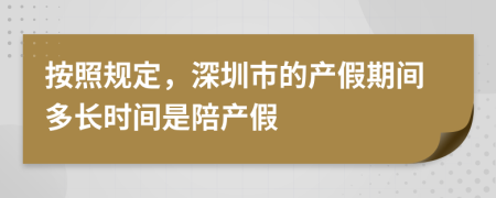 按照规定，深圳市的产假期间多长时间是陪产假