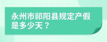 永州市祁阳县规定产假是多少天？