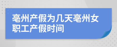 亳州产假为几天亳州女职工产假时间