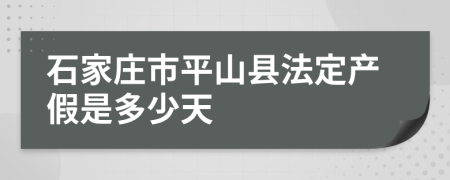 石家庄市平山县法定产假是多少天