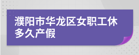 濮阳市华龙区女职工休多久产假