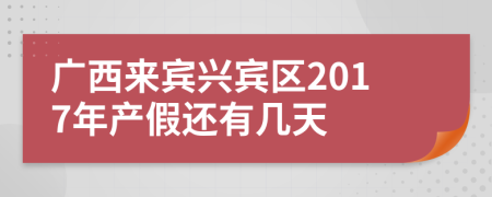 广西来宾兴宾区2017年产假还有几天